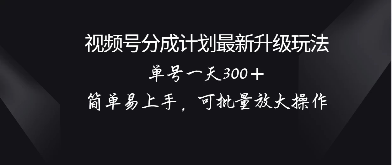 视频号分成计划升级玩法，单号一天300＋简单易上手，可批量放大操作-星网科技 Grdy.cn