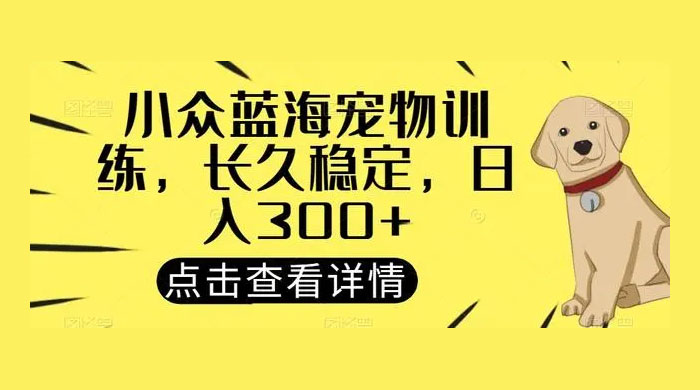 宠物训练项目，适合女生做的小众赛道，长久稳定，日入 300+-星网科技 Grdy.cn