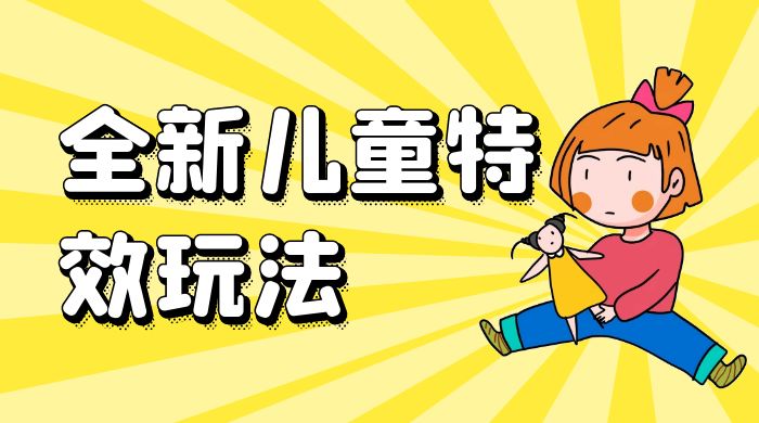 全新儿童特效玩法，引爆流量，月入过万-星网科技 Grdy.cn