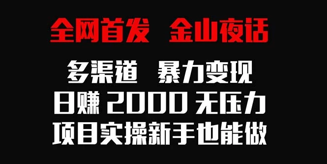 全网首发，金山夜话多渠道暴力变现，日赚2000无压力，项目实操新手也能做-星网科技 Grdy.cn