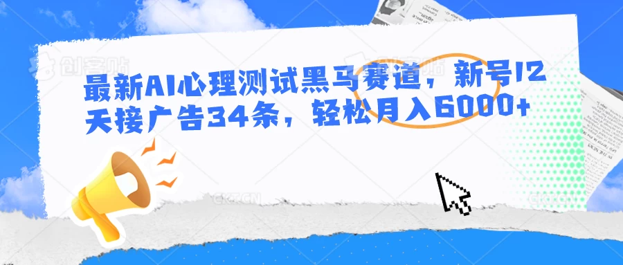 最新AI心理测试黑马赛道，新号12天接广告34条，轻松月入6000+-星网科技 Grdy.cn