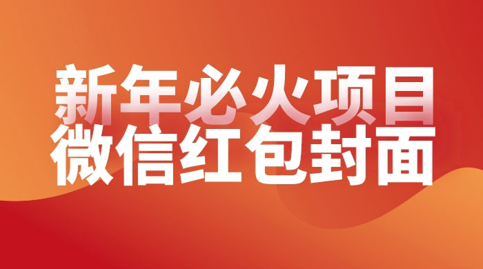 【过年必火项目】微信红包封面，提前布局月入过万，零成本躺赚-星网科技 Grdy.cn