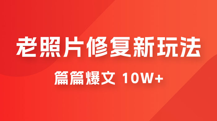 老照片修复新玩法，篇篇爆文 10W+，简单无脑易操作，月入过万轻轻松松-星网科技 Grdy.cn