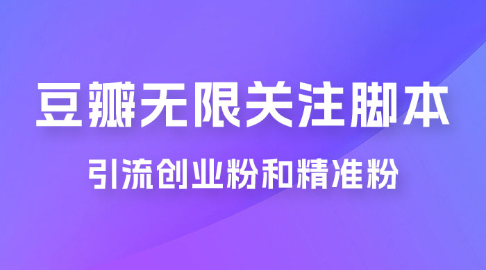 豆瓣无限关注脚本，引流创业粉和精准粉（附教程及工具）-星网科技 Grdy.cn