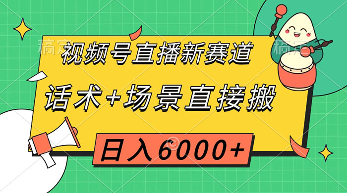 视频号直播新赛道，话术+场景直接搬，日入6000+-星网科技 Grdy.cn