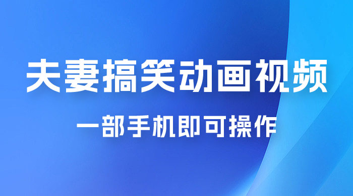 短视频赛道夫妻搞笑动画视频，一部手机即可操作，操作简单方便轻松日入200+-星网科技 Grdy.cn
