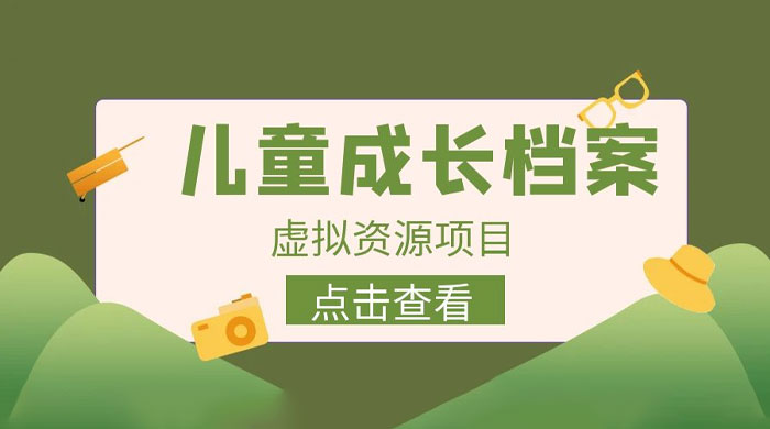 长期稳定项目：儿童成长档案虚拟资源变现-星网科技 Grdy.cn
