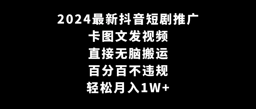 2024最新抖音短剧推广，卡图文发视频 直接无脑搬 百分百不违规 轻松月入1W+-星网科技 Grdy.cn