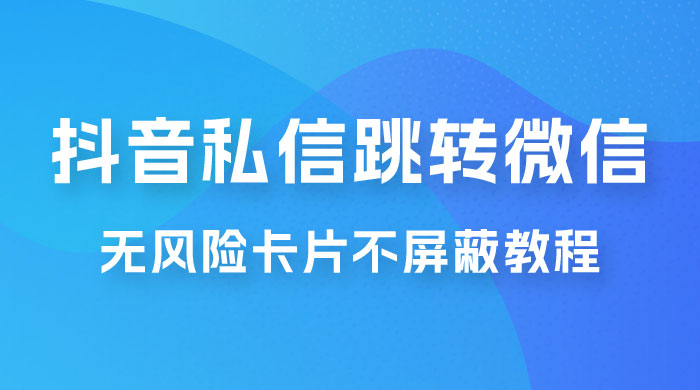 抖音私信一键跳转微信，无风险卡片不屏蔽教程-星网科技 Grdy.cn