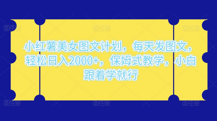 小红薯美女图文计划，每天发图文，轻松日入2000+，保姆式教学，小白跟着学就行了！-星网科技 Grdy.cn