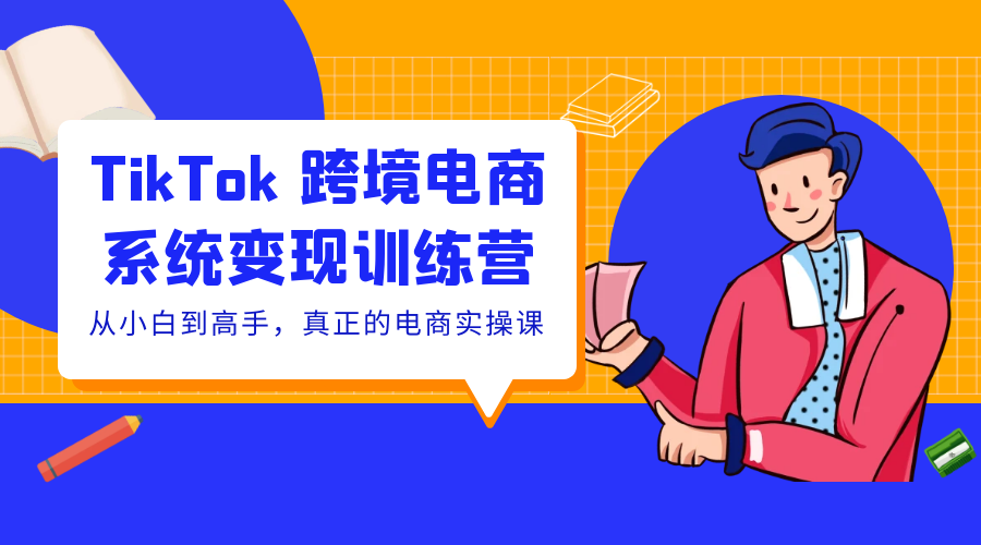 TikTok 跨境电商系统变现训练营：从小白到高手，真正的电商实操课「 35 节课」-星网科技 Grdy.cn