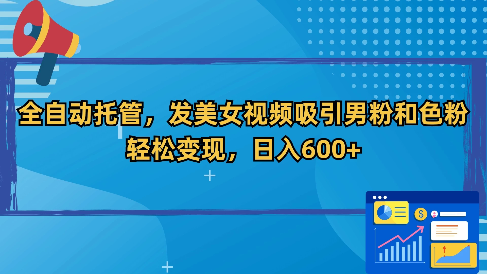 全自动托管，发美女视频吸引男粉和色粉，轻松变现，日入600+-星网科技 Grdy.cn
