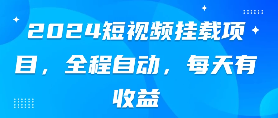 2024短视频挂载项目，全程自动，每天有收益-星网科技 Grdy.cn