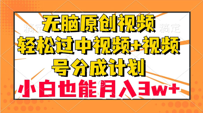 无脑原创视频，轻松过中视频+视频号分成计划，小白也能月入 3w+-星网科技 Grdy.cn