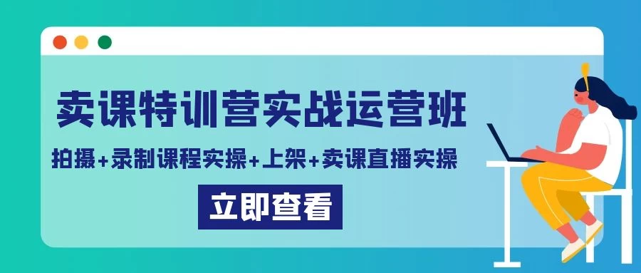 卖课特训营实战运营班：拍摄+录制课程实操+上架课程+卖课直播实操-星网科技 Grdy.cn