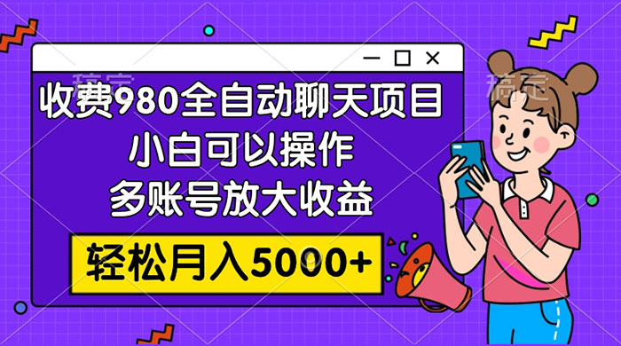 收费 980 的全自动聊天玩法，小白可以操作，多账号放大收益，轻松月入 5000+-星网科技 Grdy.cn