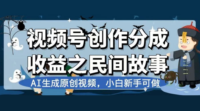 视频号创作分成收益之民间故事，AI 生成原创视频，新手小白可做（揭秘）-星网科技 Grdy.cn