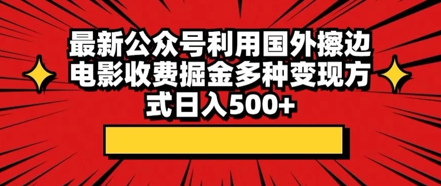 最新公众号利用国外擦边电影收费掘金多种变现方式日入500+-星网科技 Grdy.cn