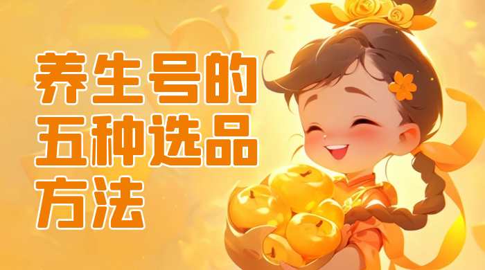 养生号的五种选品方法，找到属于自己的爆品-星网科技 Grdy.cn
