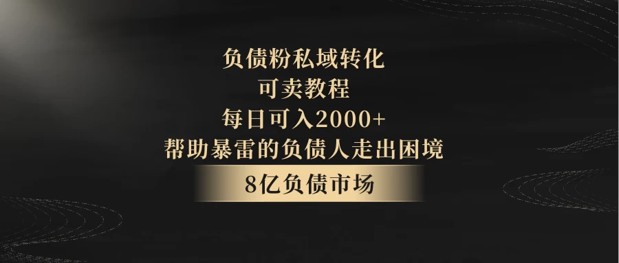 8亿负债市场，负债粉私域转化，可卖教程，每日可入2000+，无需经验（包含资料）-星网科技 Grdy.cn