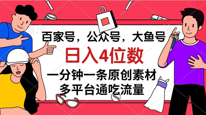 百家号，公众号，大鱼号，一分钟一条原创素材，多平台通吃流量，日入 4 位数-星网科技 Grdy.cn