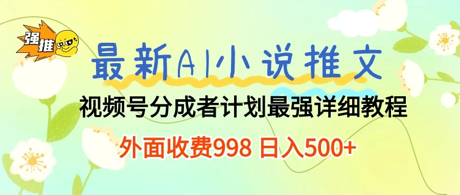 最新AI小说推文视频号分成计划，最强详细教程，外面收费998 日入500+-星网科技 Grdy.cn