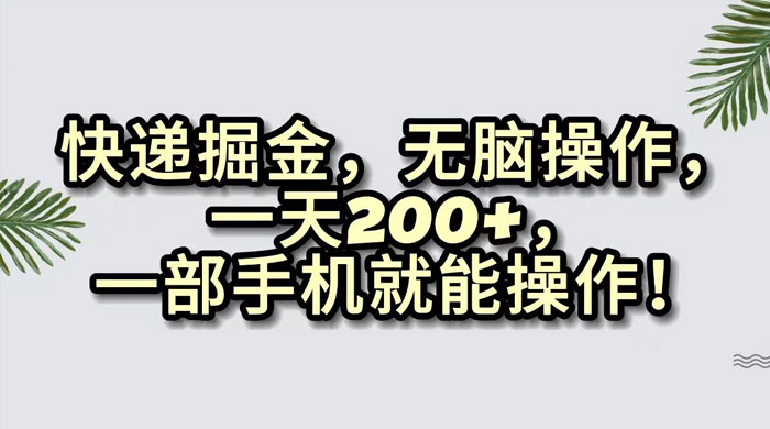 快递掘金，无脑搬运，一天 200+，一部手机就能操作-星网科技 Grdy.cn
