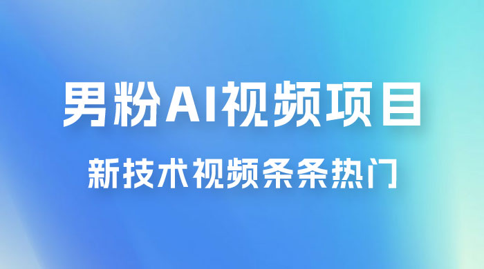 男粉项目，最新技术视频条条热门，一条作品 1000+，AI 生成 3 分钟一条-星网科技 Grdy.cn