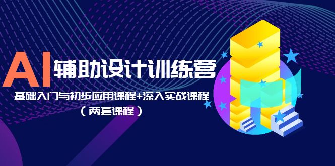AI 辅助设计训练营：基础入门与初步应用课程+深入实战课程「两套课程」-星网科技 Grdy.cn