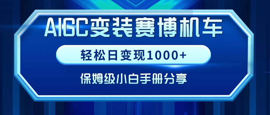 AIGC变装赛博机车，轻松日变现1000+，保姆级教程-星网科技 Grdy.cn