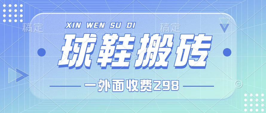 外面收费298的球鞋搬砖项目拆解 超详细的教程-星网科技 Grdy.cn