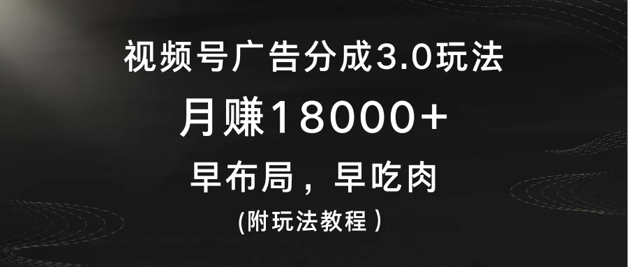 视频号广告分成3.0玩法，月赚18000+，早布局，早吃肉，(附玩法教程）-星网科技 Grdy.cn