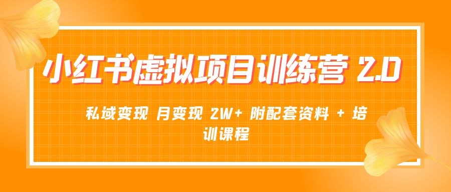 《小红书虚拟项目训练营 2.0 更新》私域变现 月变现 2W+ 附配套资料 + 培训课程-星网科技 Grdy.cn