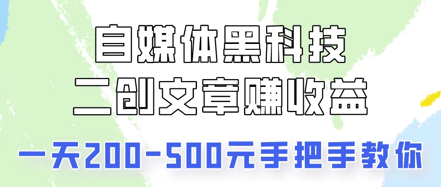 自媒体黑科技：二创文章做收益，一天200-500元，手把手教你！-星网科技 Grdy.cn