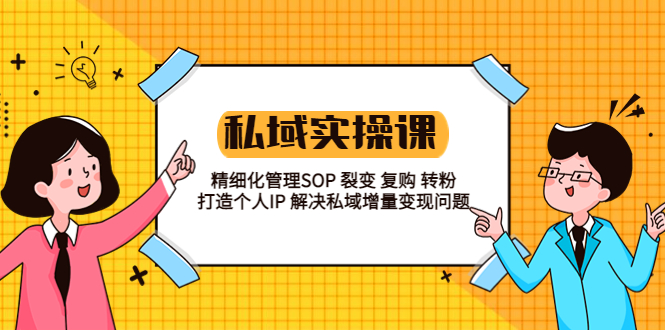 私域实战课程：精细化管理 SOP 裂变、复购、转粉，打造个人 IP 私域增量变现问题-星网科技 Grdy.cn