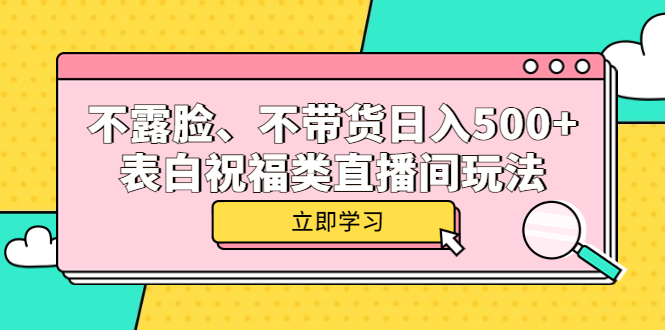 不露脸、不带货日入 500+ 的表白祝福类直播间玩法-星网科技 Grdy.cn