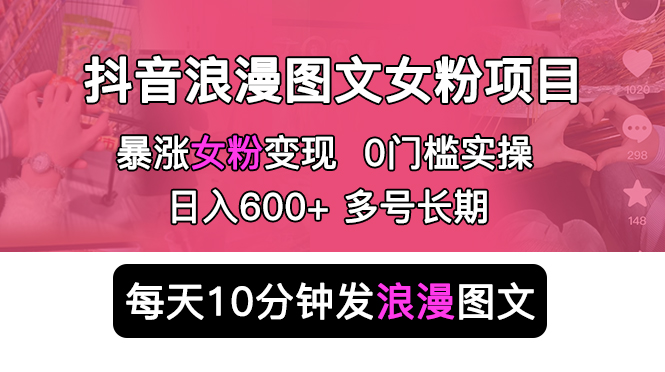 抖音浪漫图文暴力涨女粉项目：每天 10 分钟发图文，日入 600+ 长期多号-星网科技 Grdy.cn