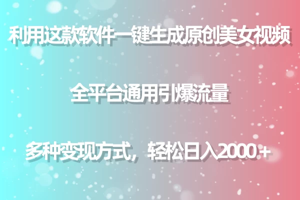 利用工具一键生成美女原创视频 全平台通用引爆流量 多种变现 日入2000＋-星网科技 Grdy.cn