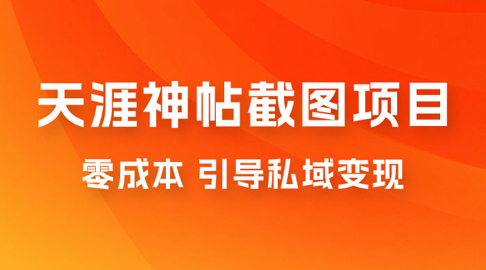 天涯神帖截图变现项目拆解，引导私域变现，零成本，卖多少赚多少-星网科技 Grdy.cn