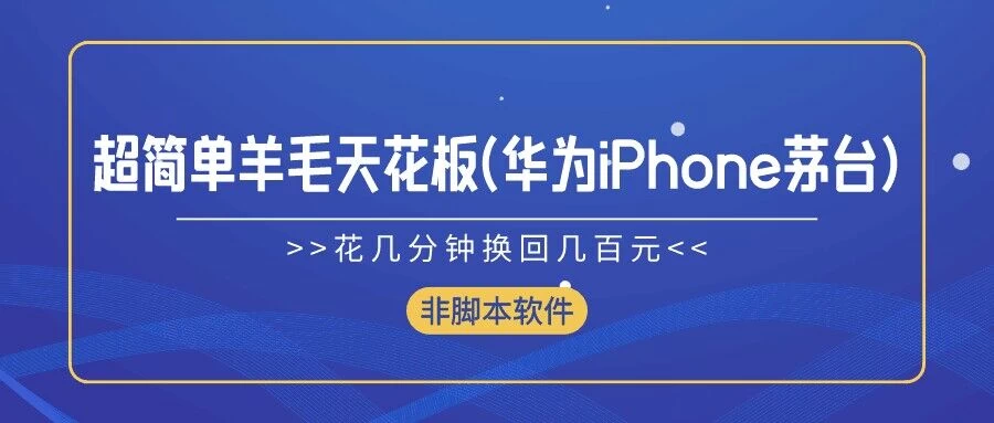 超简单羊毛天花板(华为、iPhone、茅台)，花几分钟换回几百元，非脚本软件-星网科技 Grdy.cn