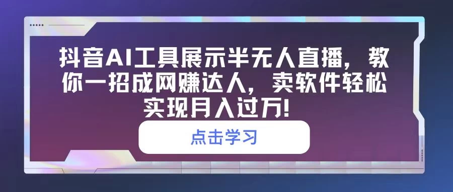 抖音AI工具展示半无人直播，教你一招成网赚达人，卖软件轻松实现月入过万！-星网科技 Grdy.cn