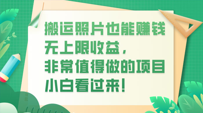 搬运照片也能赚钱，无上限收益，非常值得做的项目，小白看过来！-星网科技 Grdy.cn