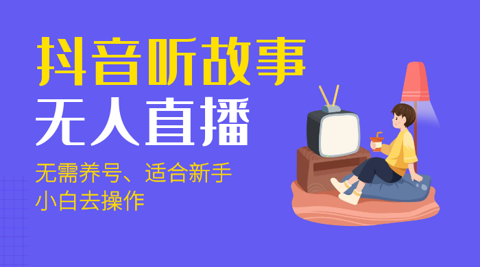 抖音听故事无人直播新玩法，无需养号、适合新手小白去操作-星网科技 Grdy.cn