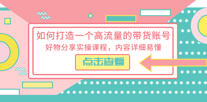 如何打造一个高流量的带货账号：好物分享实操课程，内容详细易懂-星网科技 Grdy.cn