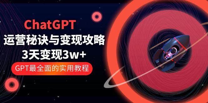 ChatGPT 运营秘诀与变现攻略：3天变现 1w+ GPT 最全面的实用教程「 100 节课」-星网科技 Grdy.cn
