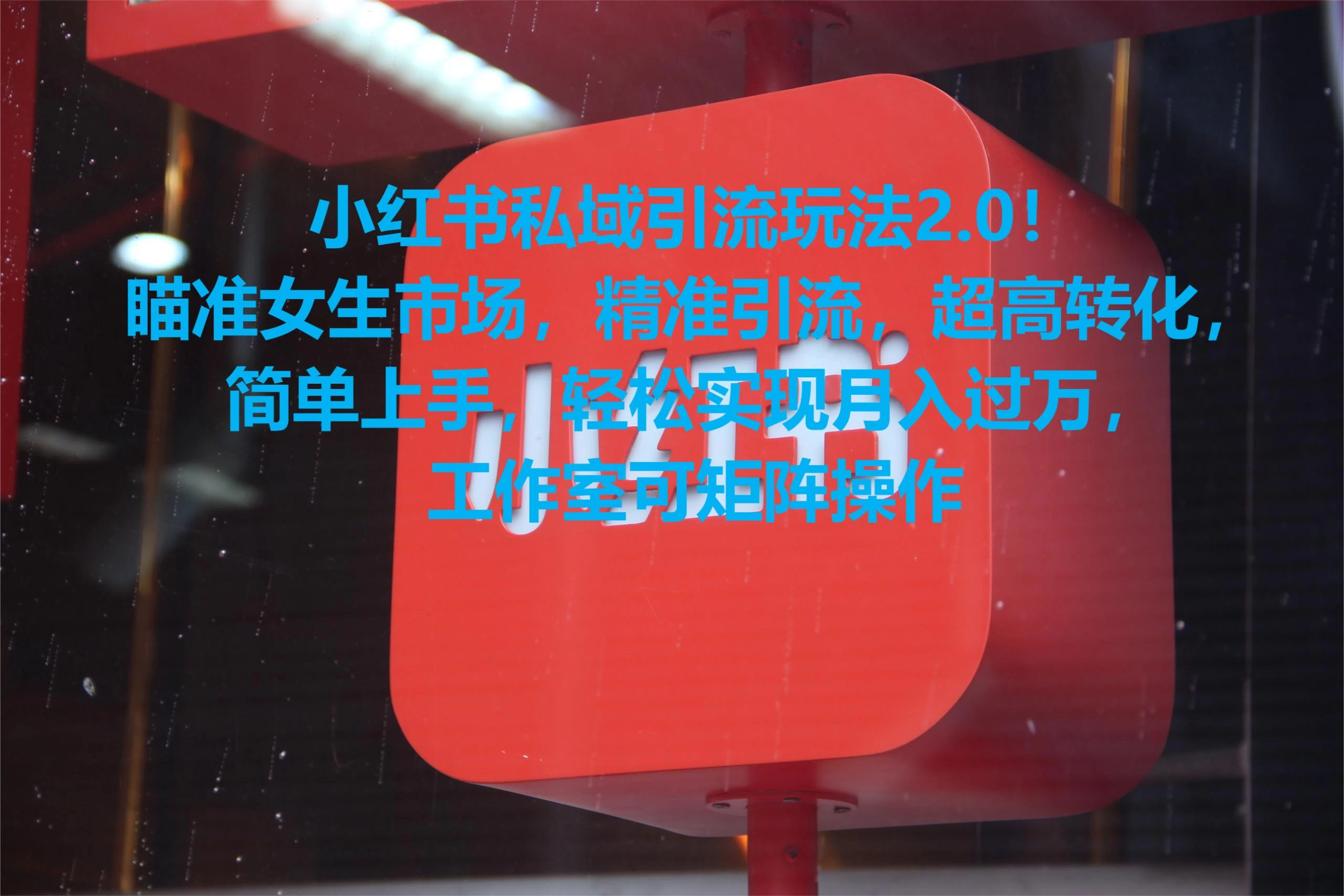 小红书私域引流玩法2.0！瞄准女生市场，精准引流，超高转化，简单上手，轻松实现月入过万，工作室可矩阵操作-星网科技 Grdy.cn