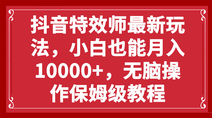 抖音特效师最新玩法，小白也能月入过万，无脑操作保姆级教程-星网科技 Grdy.cn