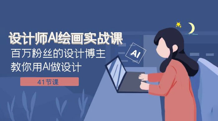 设计师 AI 绘画实战课：百万粉丝的设计博主教你用 AI 做设计（共 41 节课）-星网科技 Grdy.cn