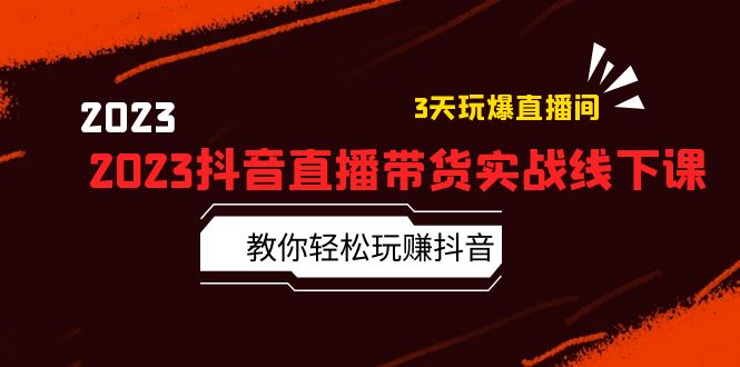 2023 抖音直播带货实战线下课：教你轻松玩赚抖音，3 天玩爆直播间！-星网科技 Grdy.cn