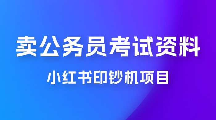小红书印钞机项目，卖公务员考试资料，号成单账号月入 5k+，小白也能简单操作，解决刚需项目-星网科技 Grdy.cn